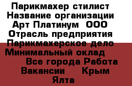 Парикмахер-стилист › Название организации ­ Арт Платинум, ООО › Отрасль предприятия ­ Парикмахерское дело › Минимальный оклад ­ 17 500 - Все города Работа » Вакансии   . Крым,Ялта